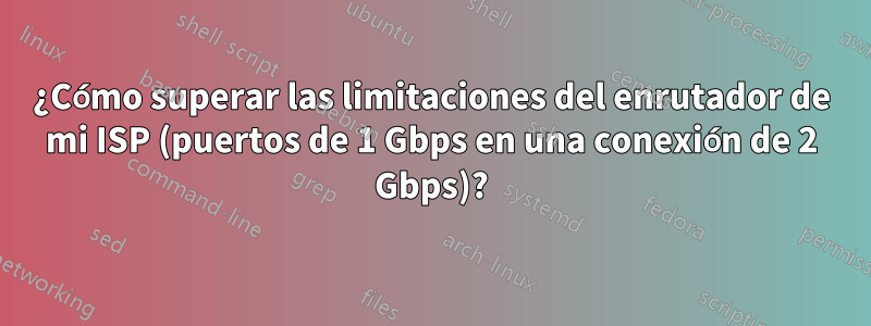 ¿Cómo superar las limitaciones del enrutador de mi ISP (puertos de 1 Gbps en una conexión de 2 Gbps)?