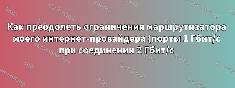 Как преодолеть ограничения маршрутизатора моего интернет-провайдера (порты 1 Гбит/с при соединении 2 Гбит/с)?