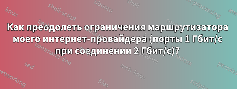 Как преодолеть ограничения маршрутизатора моего интернет-провайдера (порты 1 Гбит/с при соединении 2 Гбит/с)?