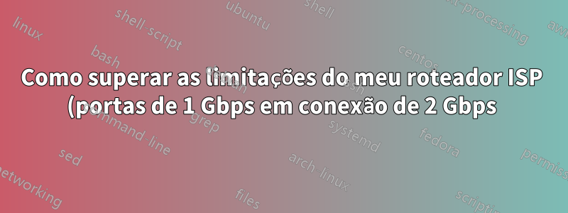 Como superar as limitações do meu roteador ISP (portas de 1 Gbps em conexão de 2 Gbps)?