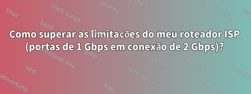 Como superar as limitações do meu roteador ISP (portas de 1 Gbps em conexão de 2 Gbps)?