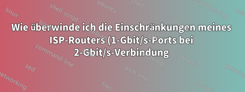 Wie überwinde ich die Einschränkungen meines ISP-Routers (1-Gbit/s-Ports bei 2-Gbit/s-Verbindung)?