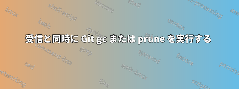 受信と同時に Git gc または prune を実行する