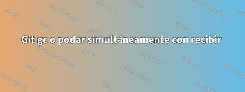 Git gc o podar simultáneamente con recibir