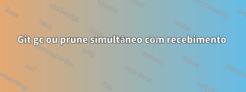 Git gc ou prune simultâneo com recebimento