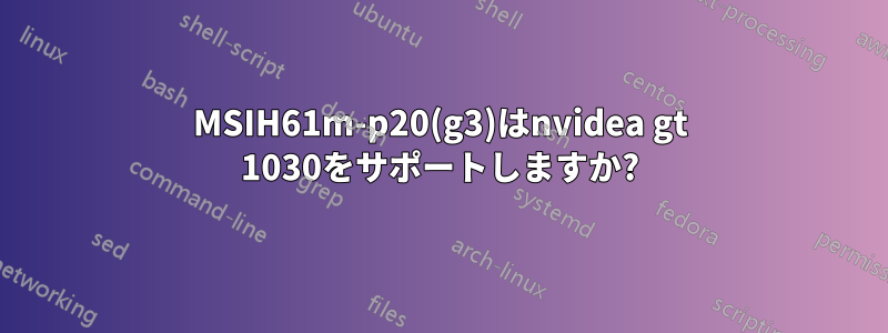 MSIH61m-p20(g3)はnvidea gt 1030をサポートしますか?