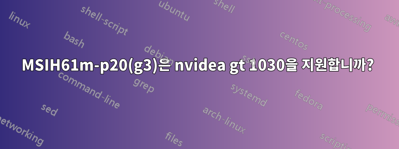 MSIH61m-p20(g3)은 nvidea gt 1030을 지원합니까?