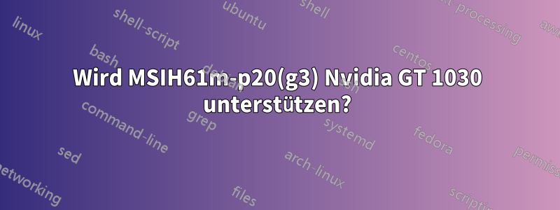 Wird MSIH61m-p20(g3) Nvidia GT 1030 unterstützen?