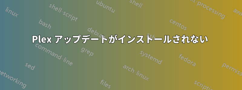 Plex アップデートがインストールされない