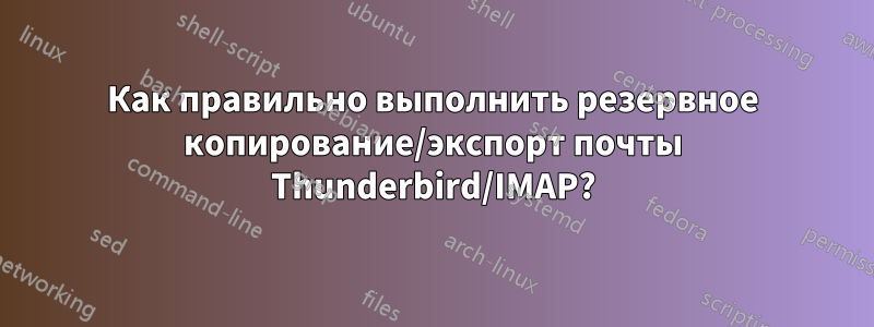 Как правильно выполнить резервное копирование/экспорт почты Thunderbird/IMAP?