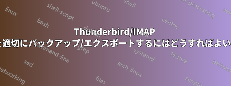 Thunderbird/IMAP メールを適切にバックアップ/エクスポートするにはどうすればよいですか?