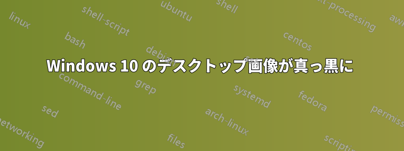 Windows 10 のデスクトップ画像が真っ黒に