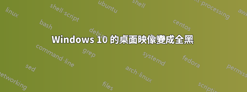 Windows 10 的桌面映像變成全黑