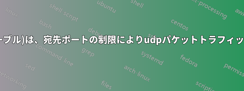 Iptables(マングルテーブル)は、宛先ポートの制限によりudpパケットトラフィックを検出できません。