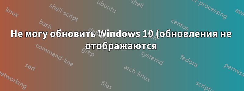Не могу обновить Windows 10 (обновления не отображаются)