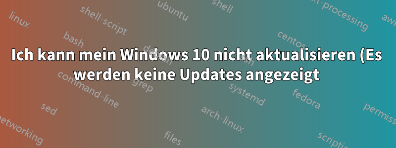 Ich kann mein Windows 10 nicht aktualisieren (Es werden keine Updates angezeigt)