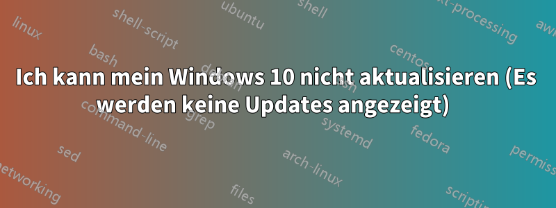 Ich kann mein Windows 10 nicht aktualisieren (Es werden keine Updates angezeigt) 