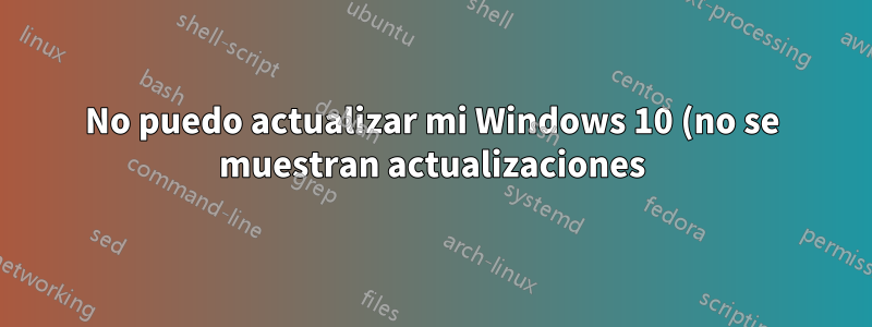 No puedo actualizar mi Windows 10 (no se muestran actualizaciones)