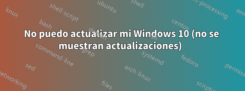 No puedo actualizar mi Windows 10 (no se muestran actualizaciones) 