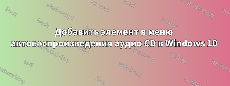 Добавить элемент в меню автовоспроизведения аудио CD в Windows 10