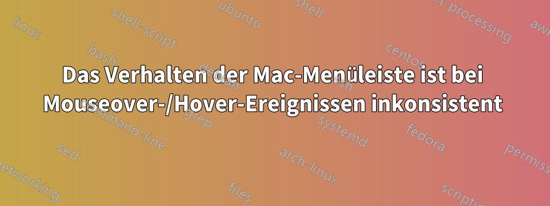 Das Verhalten der Mac-Menüleiste ist bei Mouseover-/Hover-Ereignissen inkonsistent