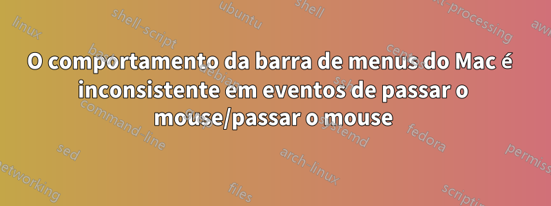 O comportamento da barra de menus do Mac é inconsistente em eventos de passar o mouse/passar o mouse