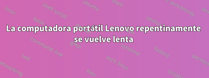 La computadora portátil Lenovo repentinamente se vuelve lenta