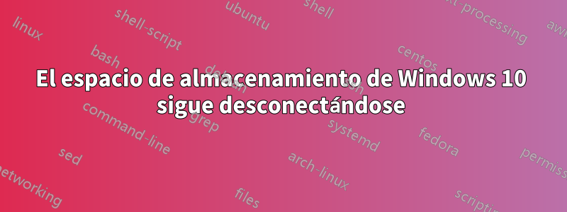 El espacio de almacenamiento de Windows 10 sigue desconectándose