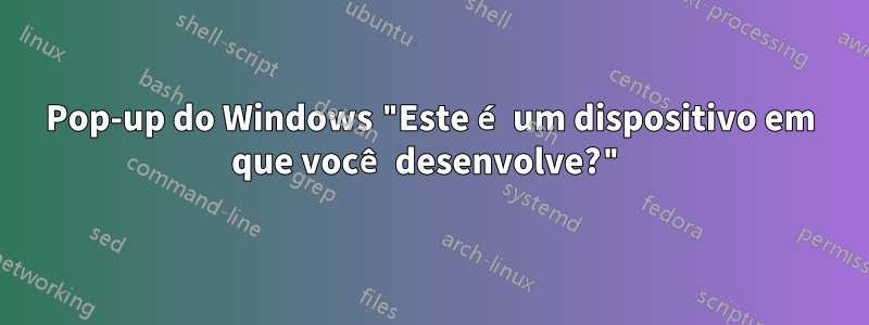 Pop-up do Windows "Este é um dispositivo em que você desenvolve?"