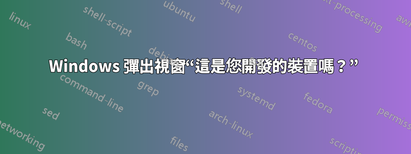 Windows 彈出視窗“這是您開發的裝置嗎？”