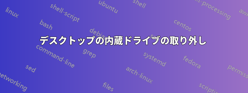 デスクトップの内蔵ドライブの取り外し