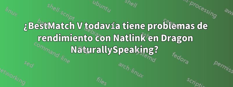 ¿BestMatch V todavía tiene problemas de rendimiento con Natlink en Dragon NaturallySpeaking? 