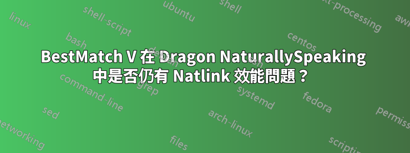 BestMatch V 在 Dragon NaturallySpeaking 中是否仍有 Natlink 效能問題？ 