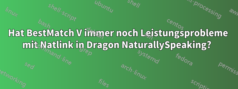 Hat BestMatch V immer noch Leistungsprobleme mit Natlink in Dragon NaturallySpeaking? 