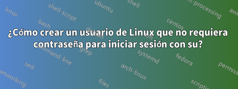 ¿Cómo crear un usuario de Linux que no requiera contraseña para iniciar sesión con su?