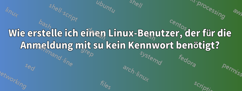 Wie erstelle ich einen Linux-Benutzer, der für die Anmeldung mit su kein Kennwort benötigt?