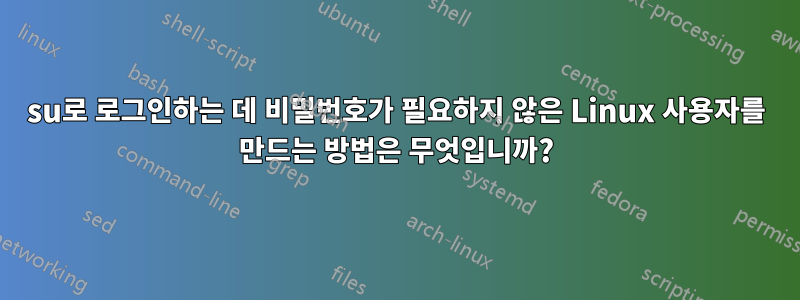 su로 로그인하는 데 비밀번호가 필요하지 않은 Linux 사용자를 만드는 방법은 무엇입니까?