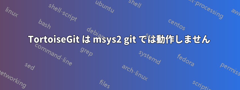 TortoiseGit は msys2 git では動作しません