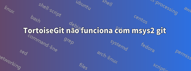 TortoiseGit não funciona com msys2 git