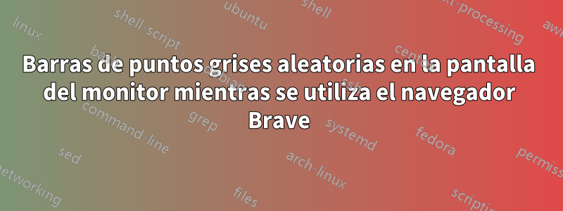 Barras de puntos grises aleatorias en la pantalla del monitor mientras se utiliza el navegador Brave