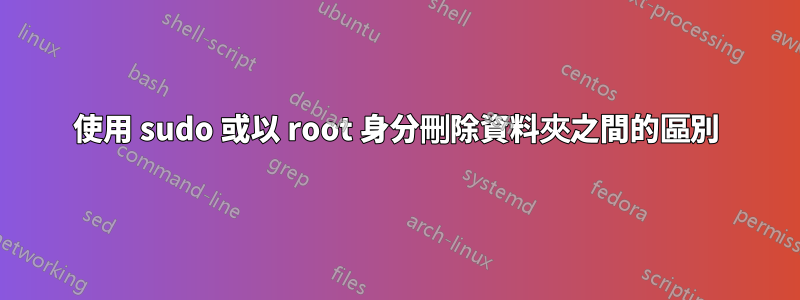 使用 sudo 或以 root 身分刪除資料夾之間的區別