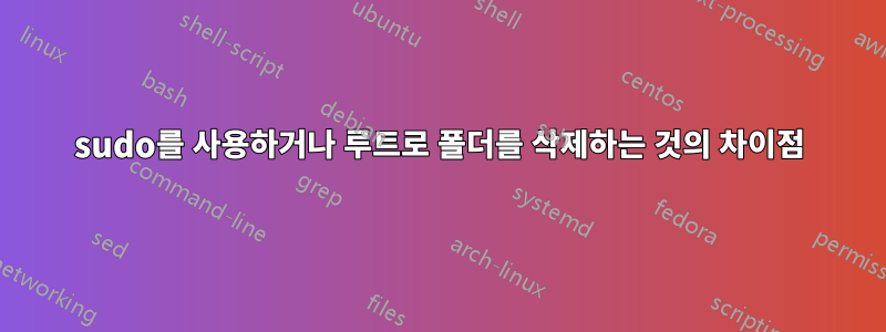 sudo를 사용하거나 루트로 폴더를 삭제하는 것의 차이점