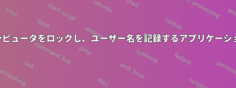 コンピュータをロックし、ユーザー名を記録するアプリケーション