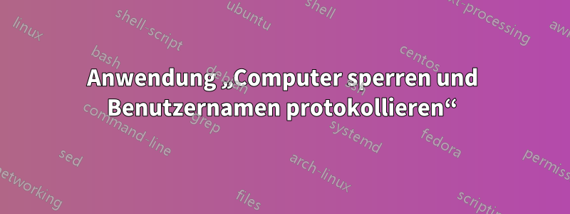 Anwendung „Computer sperren und Benutzernamen protokollieren“