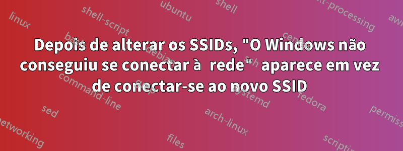 Depois de alterar os SSIDs, "O Windows não conseguiu se conectar à rede" aparece em vez de conectar-se ao novo SSID