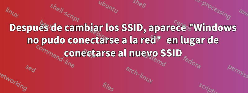 Después de cambiar los SSID, aparece "Windows no pudo conectarse a la red" en lugar de conectarse al nuevo SSID