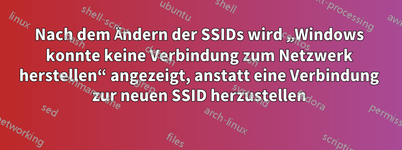 Nach dem Ändern der SSIDs wird „Windows konnte keine Verbindung zum Netzwerk herstellen“ angezeigt, anstatt eine Verbindung zur neuen SSID herzustellen