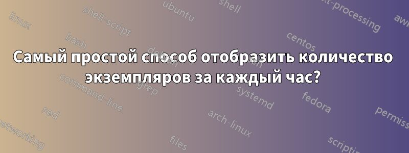 Самый простой способ отобразить количество экземпляров за каждый час?