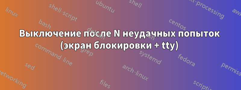 Выключение после N неудачных попыток (экран блокировки + tty)