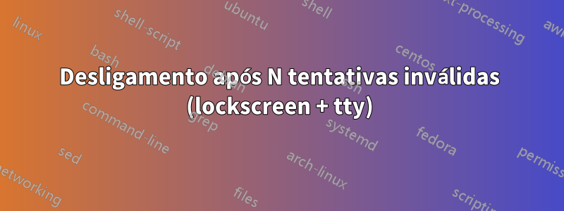 Desligamento após N tentativas inválidas (lockscreen + tty)